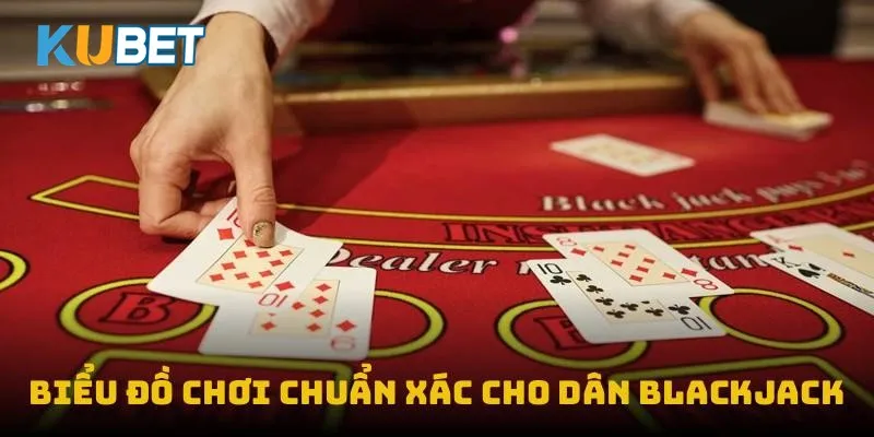 Biểu đồ chơi chuẩn xác cho dân blackjack