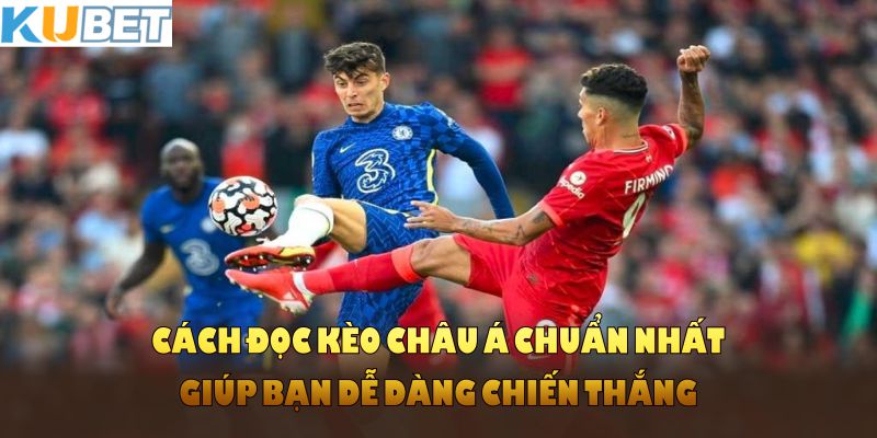 Cách đọc kèo châu Á chuẩn nhất giúp bạn dễ dàng chiến thắng