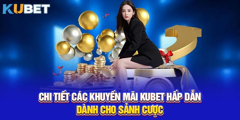 Chi tiết các khuyến mãi KUBET hấp dẫn dành cho sảnh cược