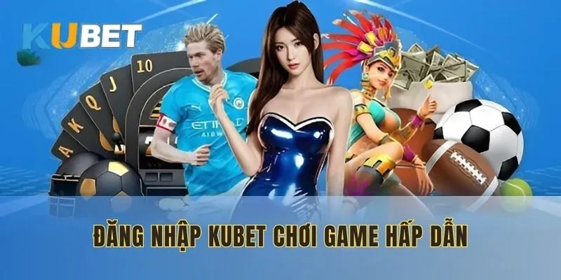Đăng nhập KUBET trải nghiệm hàng loạt game khủng