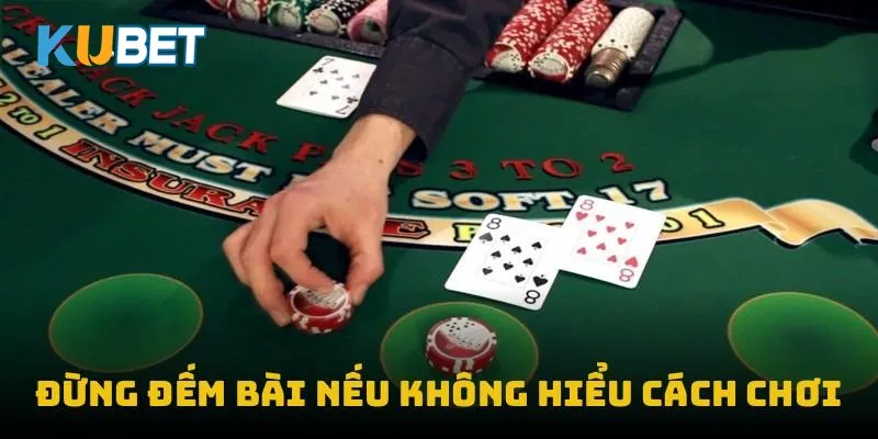 Đừng đếm bài nếu không hiểu cách chơi