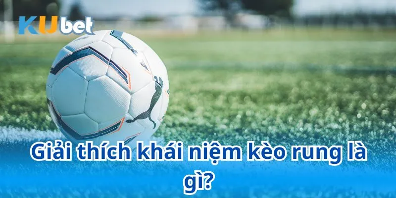 Giải thích khái niệm kèo rung là gì?