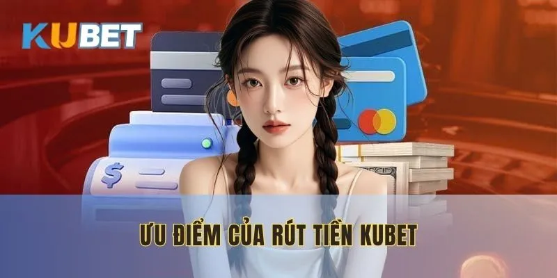 Ưu điểm của dịch vụ rút tiền KUBET