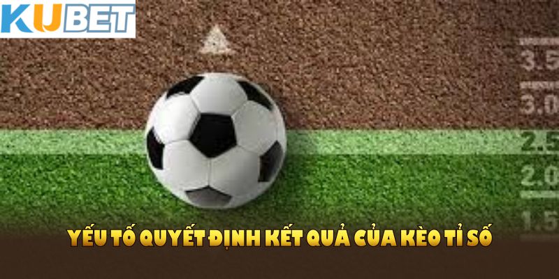 Yếu tố quyết định kết quả của kèo tỉ số bạn cần phải nắm vững tại KUBET