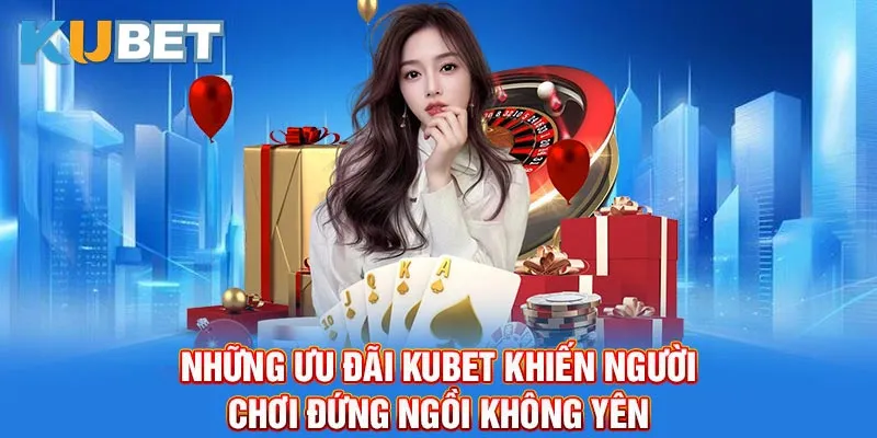 Những ưu đãi Kubet khiến người chơi đứng ngồi không yên